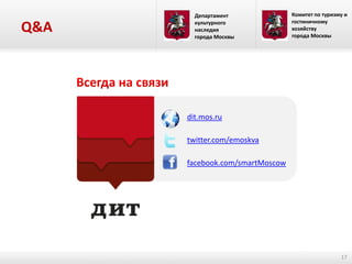 Q&A

Департамент
культурного
наследия
города Москвы

Комитет по туризму и
гостиничному
хозяйству
города Москвы

dit.mos.ru
twitter.com/emoskva
facebook.com/smartMoscow

17

 