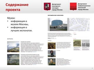 Содержание
проекта

Департамент
культурного
наследия
города Москвы

Департамент
информационных
технологий
города Москвы

Музеи:
• информация о
музеях Москвы,
• информация о
лучших экспонатах.

6

 