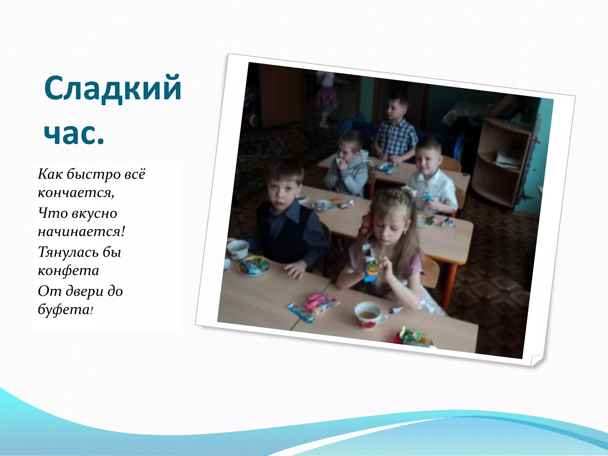 Сладкий
час.
Как быстро всё
кончается,
Что вкусно
начинается!
Тянулась бы
конфета
От двери до
буфета!

 