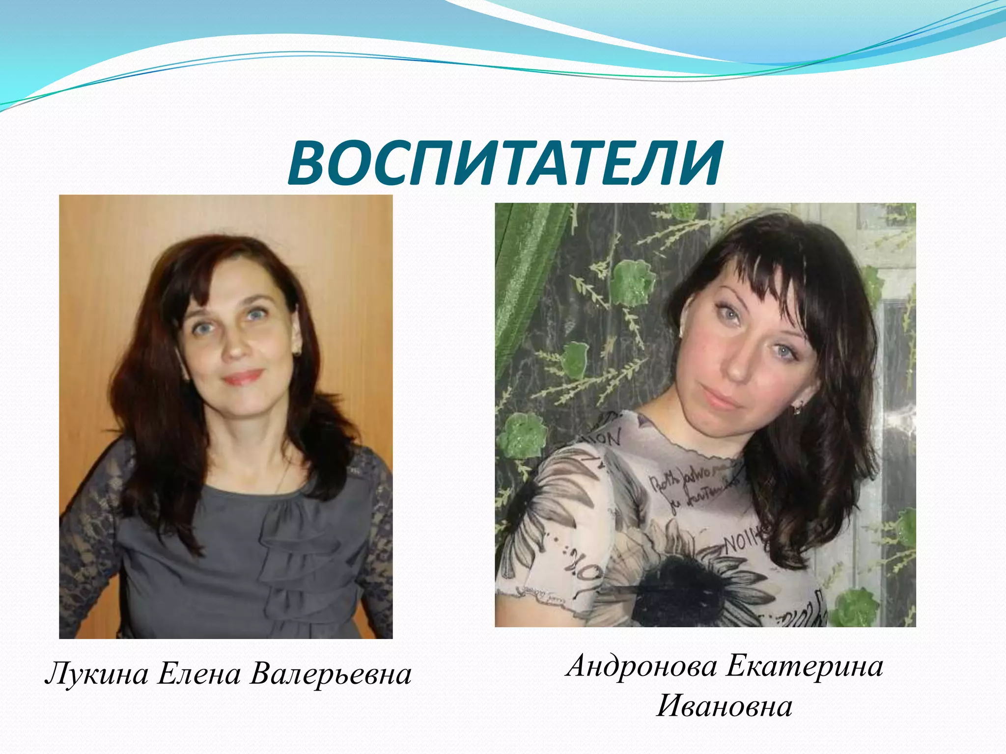 ВОСПИТАТЕЛИ

Лукина Елена Валерьевна

Андронова Екатерина
Ивановна

 