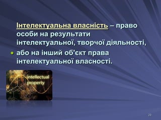 Інтелектуальна власність – право
особи на результати
інтелектуальної, творчої діяльності,
або на інший об'єкт права
інтелектуальної власності.

23

 
