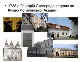 • 1738 р.Григорій Сковорода вступає до
Києво-Могилянської Академії.

 
