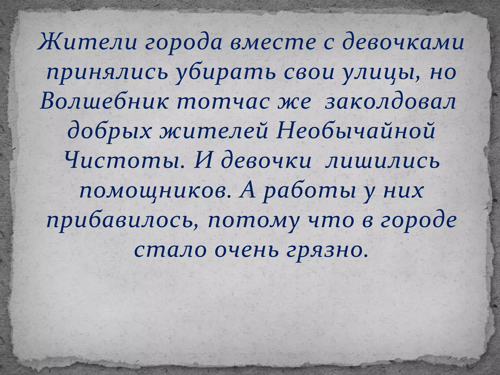 Жители города вместе с девочками
принялись убирать свои улицы, но
Волшебник тотчас же заколдовал
добрых жителей Необычайной
Чистоты. И девочки лишились
помощников. А работы у них
прибавилось, потому что в городе
стало очень грязно.

 