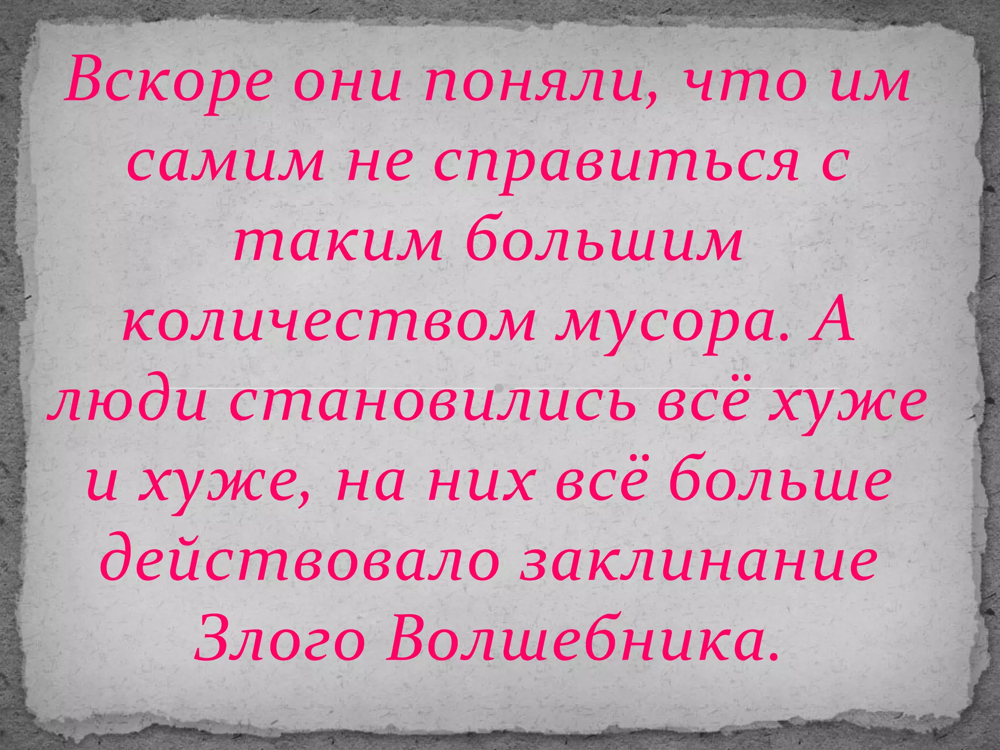Вскоре они поняли, что им
самим не справиться с
таким большим
количеством мусора. А
люди становились всё хуже
и хуже, на них всё больше
действовало заклинание
Злого Волшебника.

 