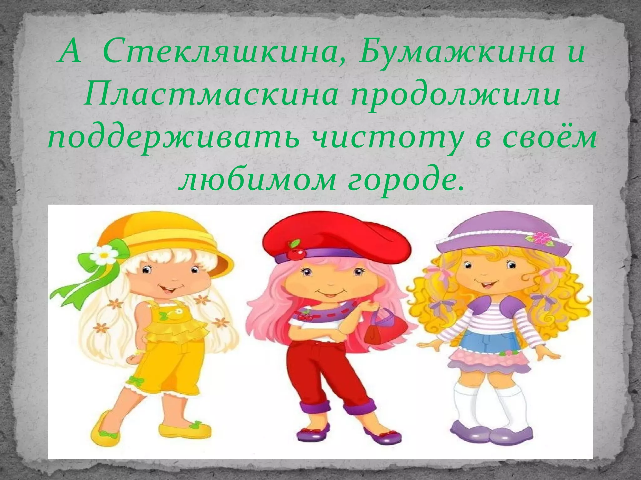 А Стекляшкина, Бумажкина и
Пластмаскина продолжили
поддерживать чистоту в своём
любимом городе.

 