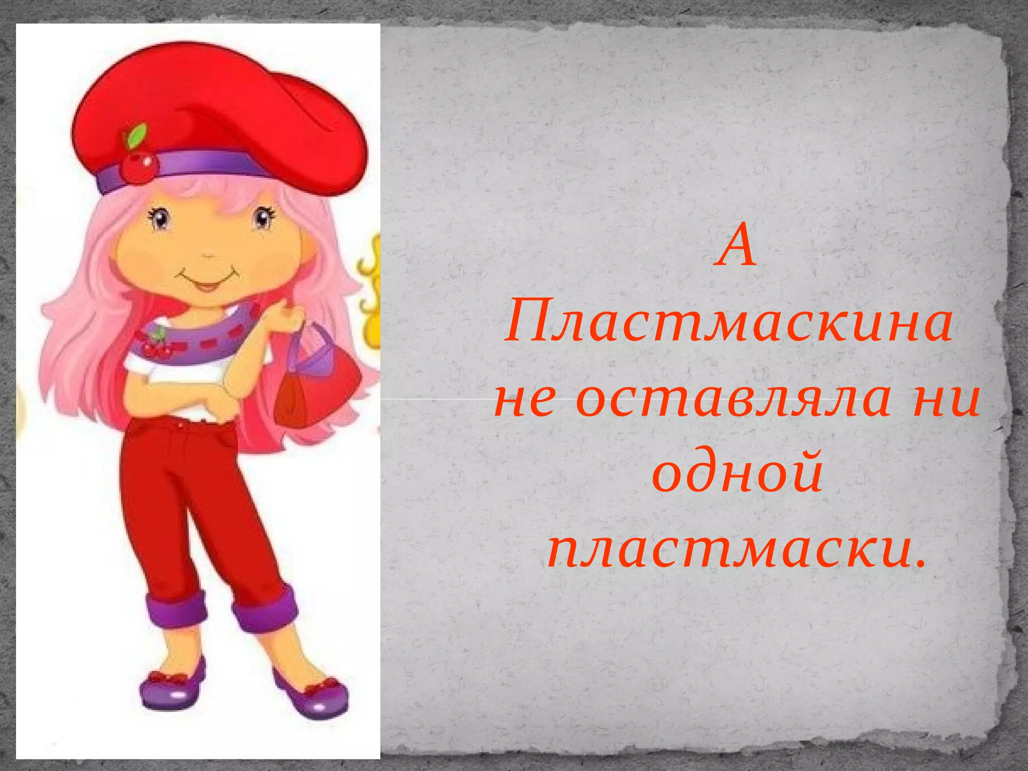 А
Пластмаскина
не оставляла ни
одной
пластмаски.

 