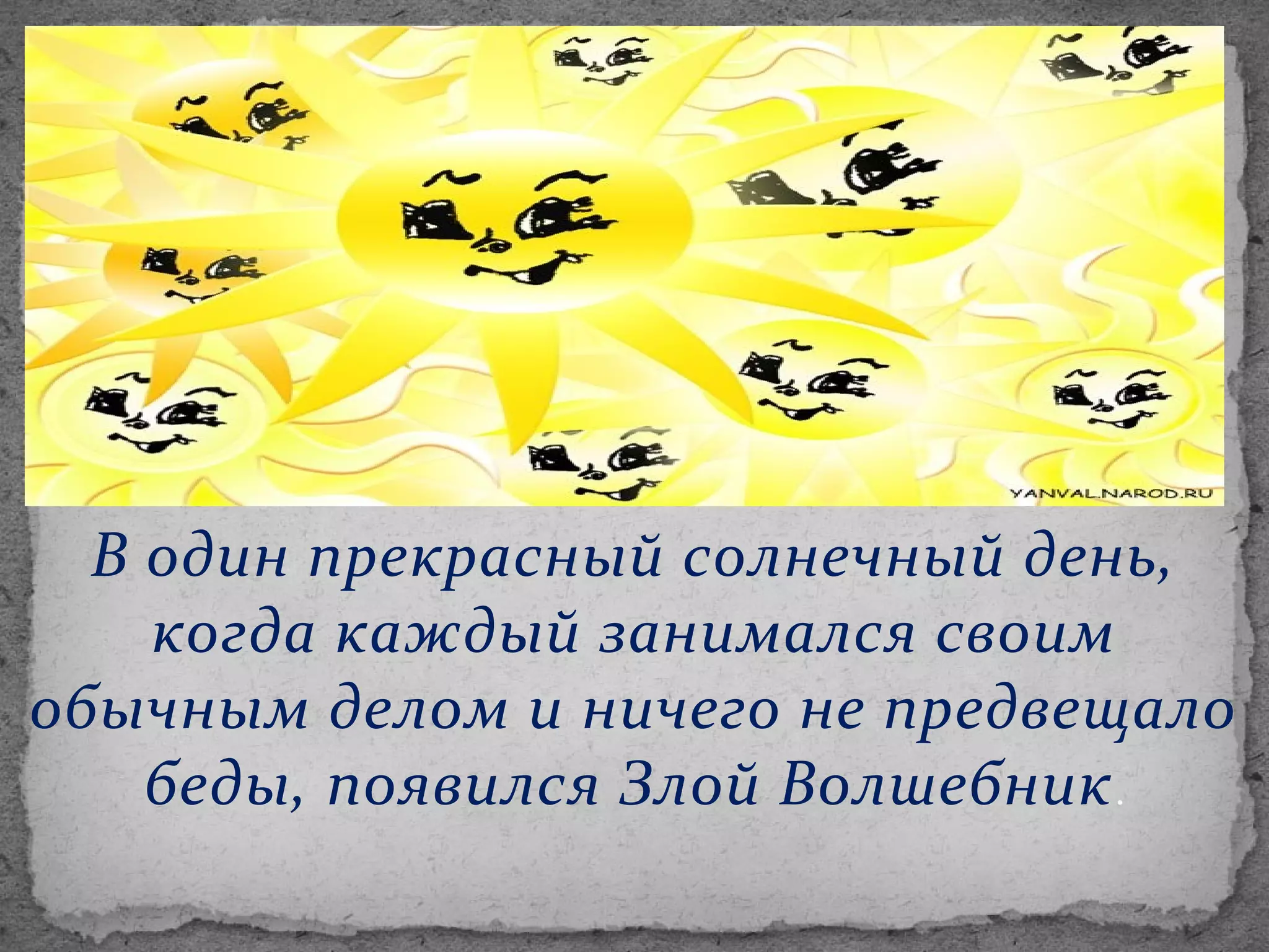В один прекрасный солнечный день,
когда каждый занимался своим
обычным делом и ничего не предвещало
беды, появился Злой Волшебник .

 