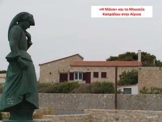 «Θ Μάνα» και το Μουςείο
Καπράλου ςτθν Αίγινα

35

 