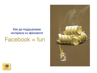 Как да поддържаме
интереса нa феновете

Facebook = fun

 