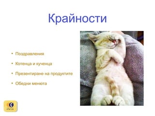 Крайности
•

Поздравления

•

Котенца и кученца

•

Презентиране на продуктите

•

Обедни менюта

 