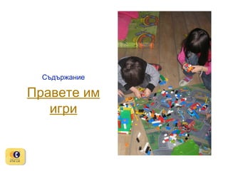 Съдържание

Правете им
игри

 