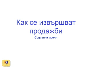 Как се извършват
продажби
Социални мрежи

 