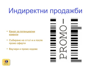 Индиректни продажби
•

Канал за потенциални
клиенти

•

Събиране на email-и и после
промо оферти

•

Ваучери и промо кодове

 