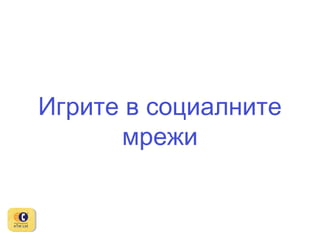 Игрите в социалните
мрежи

 