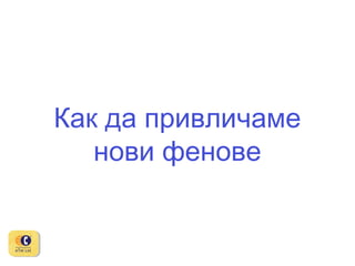 Как да привличаме
нови фенове

 