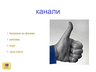 канали
•

Купуване на фенове

•

реклама

•

игри

•

чрез сайта

 