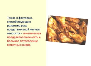 Также к факторам,
способствующим
развитию рака
предстательной железы
относятся - генетическая
предрасположенность и
большое потребление
животных жиров.

 