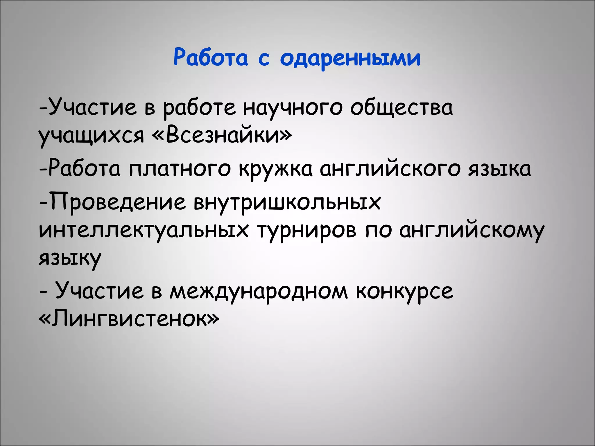 Работа с одаренными
-Участие в работе научного общества
учащихся «Всезнайки»
-Работа платного кружка английского языка
-Проведение внутришкольных
интеллектуальных турниров по английскому
языку
- Участие в международном конкурсе
«Лингвистенок»

 
