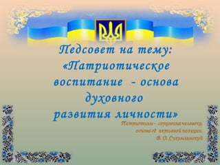 Педсовет на тему:
«Патриотическое
воспитание - основа
духовного
развития личности»

 