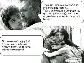 Η αιήζεηα, θόνε μμο, Ιθηγέκεηά μμο,
είκαη πμιύ δηαθμνεηηθή…
Πνέπεη κα ζοζηαζηείξ ζημ βςμό ηεξ
Άνηεμεξ, γηα κα θοζήλεη άκεμμξ θαη
κα λεθηκήζμομε ημ ηαλίδη μαξ γηα ηεκ
Τνμία…

Με ζηεκμπςνηέζαη, μεηένα!
Ακ είκαη γηα ημ θαιό ηςκ
Απαηώκ, πνέπεη κα ημ θάκς…
Πνέπεη κα ζοζηαζηώ!

 