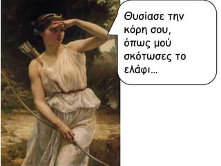 Θοζίαζε ηεκ
θόνε ζμο,
όπςξ μμύ
ζθόηςζεξ ημ
ειάθη…

 