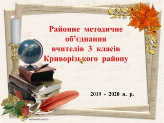 Районне методичне
об’єднання
вчителів 3 класів
Криворізького району
2019 - 2020 н. р.
 