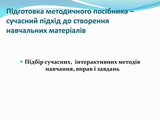Підготовка методичного посібника –
сучасний підхід до створення
навчальних матеріалів

 Підбір сучасних, інтерактивних методів

навчання, вправ і завдань

 