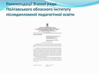 Рекомендації Вченої ради
Полтавського обласного інституту
післядипломної педагогічної освіти
УКРАЇНА
ОБЛАСНЕ УПРАВЛІННЯ ОСВІТИ І НАУКИ
КОМСОМОЛЬСЬКИЙ МІСЬКИЙ ВІДДІЛ ОСВІТИ
КОМСОМОЛЬСЬКА ЗАГАЛЬНООСВІТНЯ ШКОЛА І-ІІІ СТУПЕНІВ № 1
З ПОГЛИБЛЕНИМ ВИВЧЕННЯМ ЕКОНОМІКИ ТА ПРАВА
КОМСОМОЛЬСЬКОЇ МІСЬКОЇ РАДИ
39800, м. Комсомольськ, вул. Миру, 5 Тел. 2-12-59, 2-43-49
e-mail: schoolone@km.pl.ua

01/124 від 4 січня 2008 року
Ректору Полтавського обласного інституту
післядипломної педагогічної освіти
ім. М.В. Остроградського
Зелюку Віталію Володимировичу
Директора Комсомольської ЗОШІ-ІІІ
ступенів Тягай Н.А.
Шановний Віталію Володимировичу!
Адміністрація ЗОШ І-ІІІ ступенів №1 просить Вас винести на розгляд

Вченої Ради

Полтавського обласного інституту післядипломної педагогічної освіти ім.М.В.Остроградського
посібник «Грошологія» (авторський колектив Очередько С.Н, Тягай Н.А., Збітнєва О.І., Клименко
Р.І.).
Мета посібника – дати знання учням 7-10 класів середніх навчальних закладів щодо ролі і
місця банківського сектору економіки України в житті людини. В посібнику в доступній формі
викладаються основи банківської справи, функції банків в частині надання послуг населенню,
пояснюються основні банківські поняття. Навчальна інформація

ґрунтується на історичному

матеріалі. Учням пропонуються завдання, які створено з використанням сучасних інтерактивних
навчальних методик та на конкретних прикладах з життя. До посібника додається методична
розробка для вчителя, яка містить додатковий матеріал до кожного заняття та пропонує форми та
методи викладання до кожного заняття. Окремим додатком пропонується роздатковий матеріал
для учнів до запропонованих в посібнику вправ.
Автори пропонують використовувати посібник з додатками на уроках економіки в допрофільних та
профільних класах загальноосвітніх навчальних закладів, що обрали економічний профіль навчання. Також
він може бути використаний на уроках економіки в класах з поглибленим вивченням економіки при
вивченні теми «Банки і їх функції», на факультативних заняттях та в курсах за вибором. Розрахований на
учнів 7-10-х класів.

Директор ЗОШ І-ІІІ ступенів №1

Н. А. Тягай

 