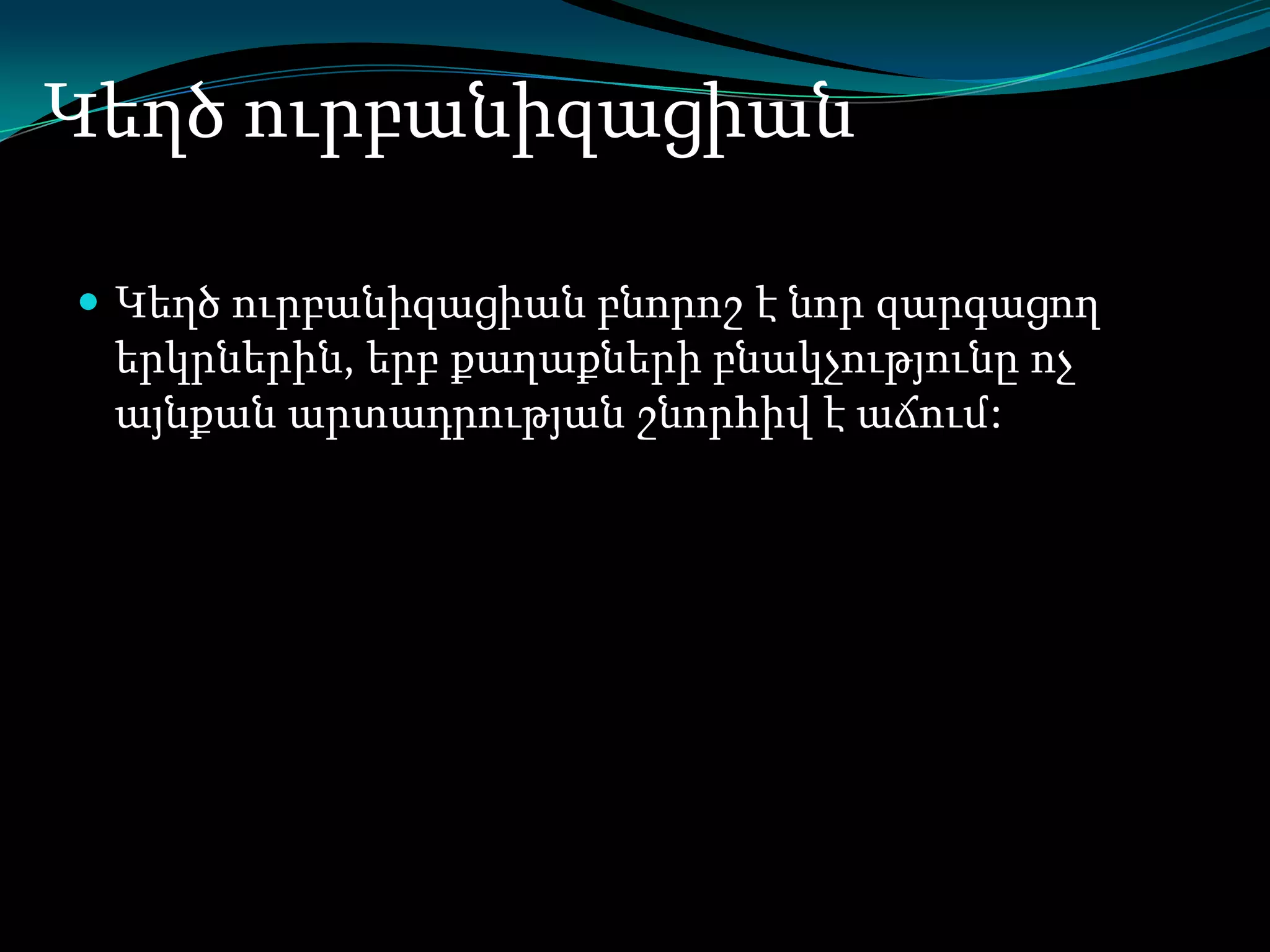 Կեղծ ուրբանիզացիան
 Կեղծ ուրբանիզացիան բնորոշ է նոր զարգացող

երկրներին, երբ քաղաքների բնակչությունը ոչ
այնքան արտադրության շնորհիվ է աճում:

 