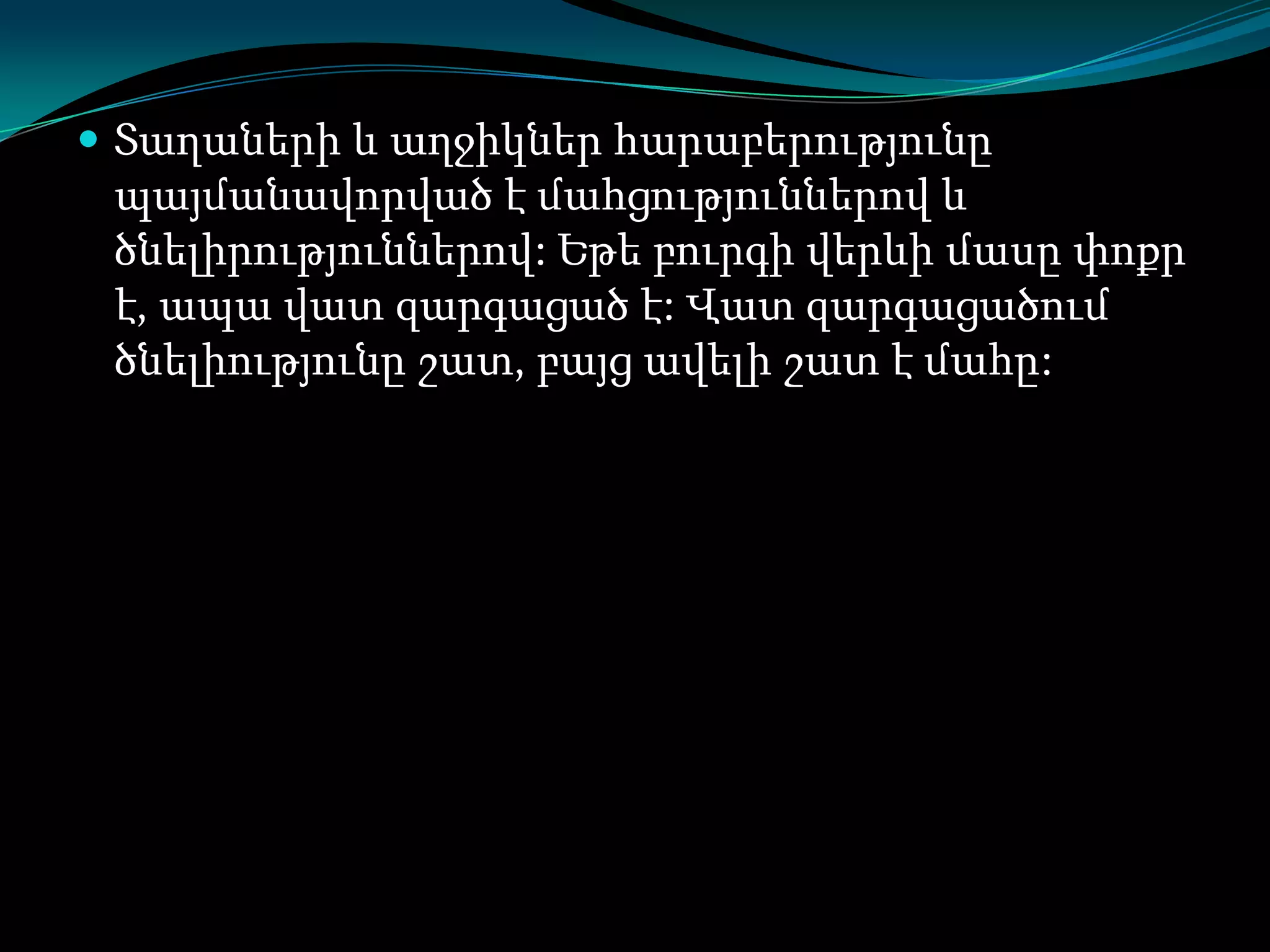  Տաղաների և աղջիկներ հարաբերությունը

պայմանավորված է մահցություններով և
ծնելիրություններով: Եթե բուրգի վերևի մասը փոքր
է, ապա վատ զարգացած է: Վատ զարգացածում
ծնելիությունը շատ, բայց ավելի շատ է մահը:

 