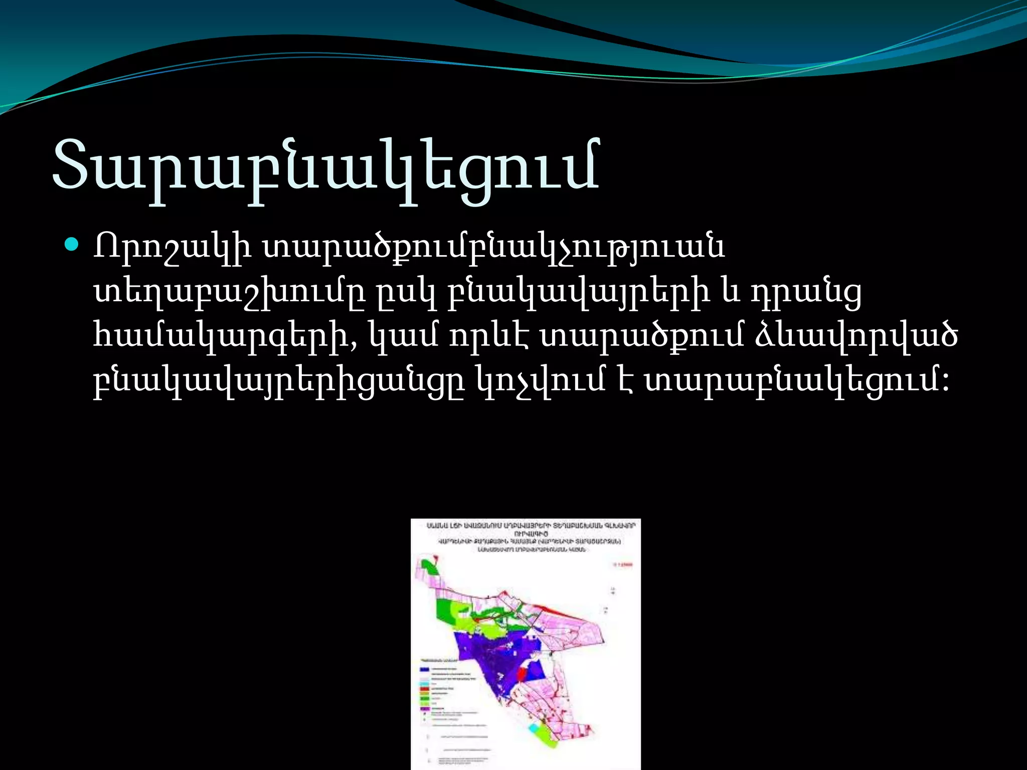 Տարաբնակեցում
 Որոշակի տարածքումբնակչություան

տեղաբաշխումը ըսկ բնակավայրերի և դրանց
համակարգերի, կամ որևէ տարածքում ձևավորված
բնակավայրերիցանցը կոչվում է տարաբնակեցում:

 