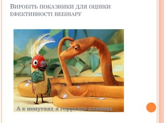 ВИРОБІТЬ ПОКАЗНИКИ ДЛЯ ОЦІНКИ
ЕФЕКТИВНОСТІ ВЕБІНАРУ

 