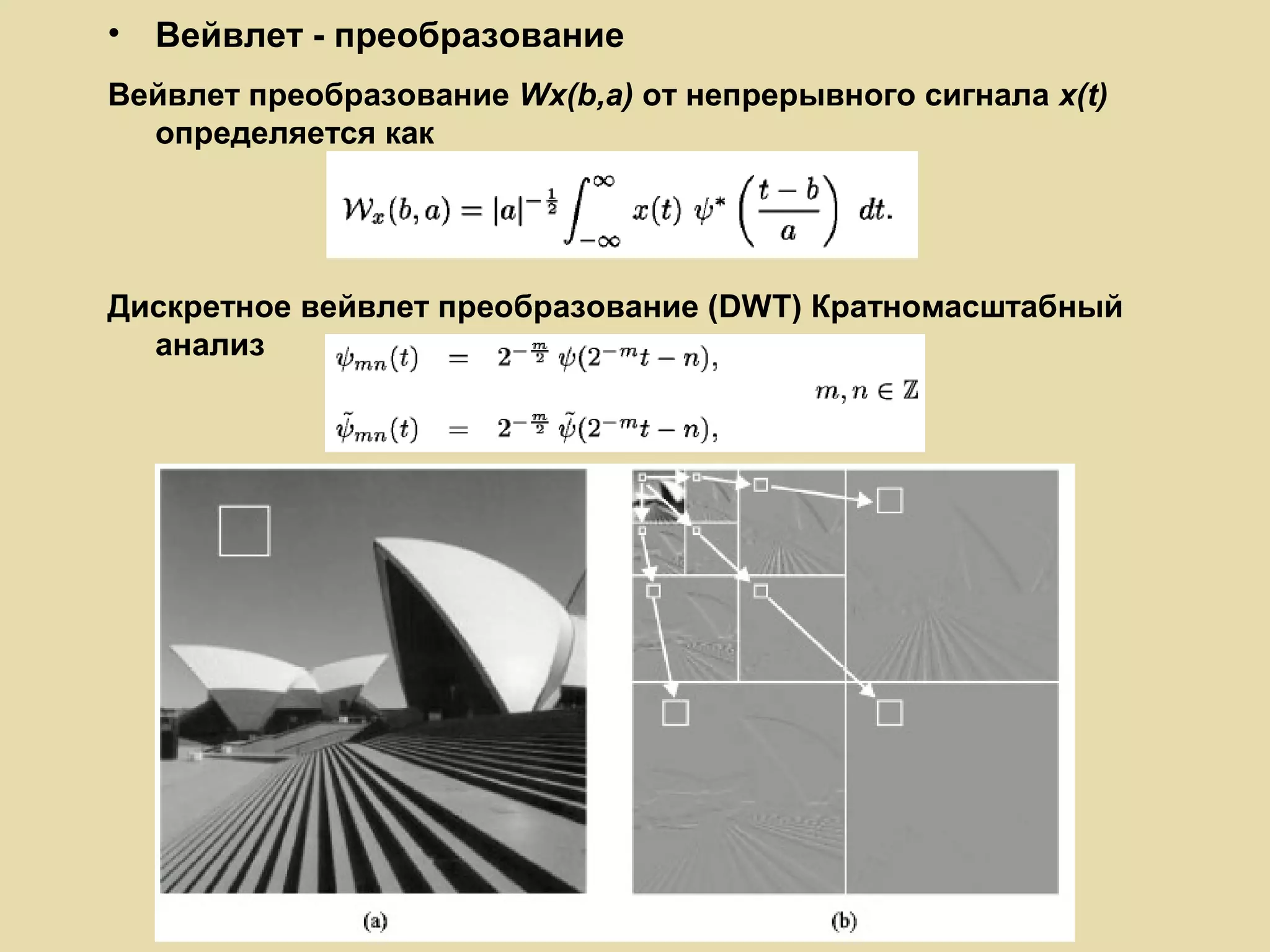 •

Вейвлет - преобразование

Вейвлет преобразование Wx(b,a) от непрерывного сигнала x(t)
определяется как

Дискретное вейвлет преобразование (DWT) Кратномасштабный
анализ

13

 