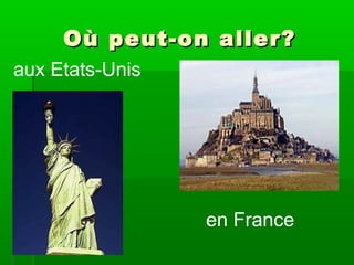 O ù peut-on aller?
aux Etats-Unis
en France