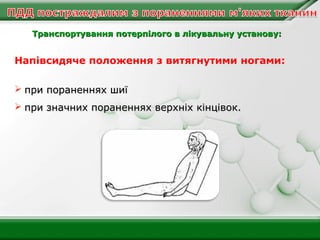 Транспортування потерпілого в лікувальну установу:

Напівсидяче положення з витягнутими ногами:
 при пораненнях шиї
 при значних пораненнях верхніх кінцівок.

 