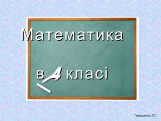 Математика
в 4 класі
Тимошенко Л.Г.

 