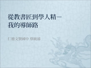 從教書匠到學人精－
我的導師路
仁德文賢國中 蔡統濬

 