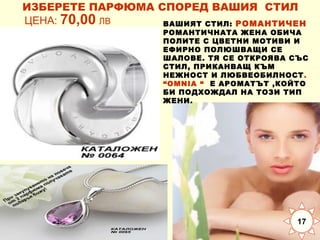 ИЗБЕРЕТЕ ПАРФЮМА СПОРЕД ВАШИЯ СТИЛ
ЦЕНА: 70,00 ЛВ
ВАШИЯТ СТИЛ: РОМАНТИЧЕН

РОМАНТИЧНАТА ЖЕНА ОБИЧА
ПОЛИТЕ С ЦВЕТНИ МОТИВИ И
ЕФИРНО ПОЛЮШВАЩИ СЕ
ШАЛОВЕ. ТЯ СЕ ОТКРОЯВА СЪС
СТИЛ, ПРИКАНВАЩ КЪМ
НЕЖНОСТ И ЛЮБВЕОБИЛНОСТ .
“OMNIA “ Е АРОМАТЪТ ,КОЙТО
БИ ПОДХОЖДАЛ НА ТОЗИ ТИП
ЖЕНИ.

17

 