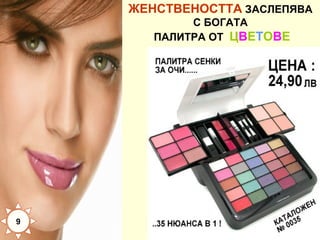 ЖЕНСТВЕНОСТТА ЗАСЛЕПЯВА
С БОГАТА
ПАЛИТРА ОТ ЦВЕТОВЕ

9

 