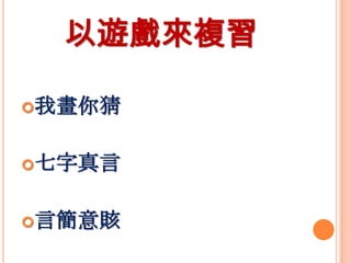 以遊戲來複習
我畫你猜

七字真言
言簡意賅

 