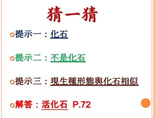 猜一猜
提示一：化石
提示二：不是化石
提示三：現生種形態與化石相似
解答：活化石

P.72

 