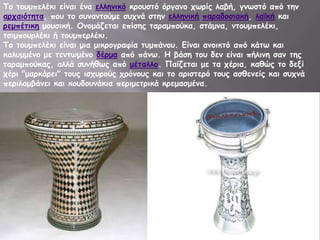 Σμ ημομπειέθη είκαη έκα ειιεκηθό θνμοζηό όνγακμ πςνίξ ιαβή, γκςζηό από ηεκ
ανπαηόηεηα, πμο ημ ζοκακημύμε ζοπκά ζηεκ ειιεκηθή παναδμζηαθή, ιασθή θαη
νεμπέηηθε μμοζηθή. Οκμμάδεηαη επίζεξ ηαναμπμύθα, ζηάμκα, κημομπειέθη,
ηζημπμονιέθη ή ημομπενιέθη.
Σμ ημομπειέθη είκαη μηα μηθνμγναθία ηομπάκμο. Γίκαη ακμηθηό από θάης θαη
θαιομμέκμ με ηεκηςμέκμ δένμα από πάκς. Η βάζε ημο δεκ είκαη πήιηκε ζακ ηεξ
ηαναμπμύθαξ, αιιά ζοκήζςξ από μέηαιιμ. Παίδεηαη με ηα πένηα, θαζώξ ημ δελί
πένη "μανθάνεη" ημοξ ηζπονμύξ πνόκμοξ θαη ημ ανηζηενό ημοξ αζζεκείξ θαη ζοπκά
πενηιαμβάκεη θαη θμοδμοκάθηα πενημεηνηθά θνεμαζμέκα.

 