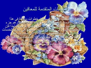 ‫الخدمات المتقدمة للمعاقين‬
‫‪ ‬وبما إن مملكتنا الرشيدة قد خطت خطوات واسعة في هذا‬
‫المجال وقدمت الخدمات اللمزمة لهذه الفئات باعتبارهم جزء‬
‫من المجتمع لهم نفس الحقوق وعليهم نفس الواجبات لهذا فإن‬
‫التطلعات كبيرة إلى تغطية النواقص جميعها في مجال الخدمات‬
‫وحيث إن سياسة التعليم في المملكة والتي صدرت عام‬
‫0931هـ قد أكدت على حقوق ذوي الحتياجات الخاصة في‬
‫التعليم والتدريب والرعاية مثلهم مثل غيرهم دون تمييز أو‬
‫اختل ف ، كما أخذت الدولة حباها ال على عاتقها مسؤولية‬

 