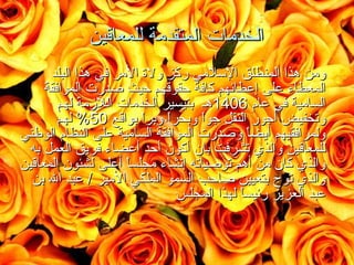 ‫الخدمات المتقدمة للمعاقين‬
‫‪ ‬ومن هذا المنطلق السلمي ركز ولة المر في هذا البلد‬
‫المعطاء على إعطائهم كافة حقوقهم حيث صدرت الموافقة‬
‫السامية في عام 6041هـ بتيسير الخدمات اللمزمة لهم‬
‫وتخفيض أجور النقل جوا وبحرا وبرا بواقع 05% لهم‬
‫ ً  ً‬
‫ ً‬
‫ولمرافقيهم أيضا وصدرت الموافقة السامية على النظام الوطني‬
‫ ً‬
‫للمعاقين والذي تشرفت بان أكون أحد أعضاء فريق العمل به‬
‫والذي كان من أهم توصياته إنشاء مجلسا أعلى لشئون المعاقين‬
‫ ً‬
‫والذي توج بتعيين صاحب السمو الملكي المير / عبد ال بن‬
‫عبد العزيز رئيسا لهذا المجلس‬
‫ ً‬

 