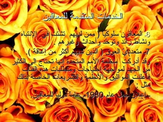 ‫الخدمات المتقدمة للمعاقين‬
‫‪‬‬

‫‪‬‬
‫‪‬‬

‫‪‬‬
‫‪‬‬

‫6ـ المعاقون سلوكي ً ) ممن لديهم تشتت في إلتنتباه‬
‫ا‬
‫وتنشاط زائد وتوحد وأحداث وغيرهم .‬
‫دّ‬
‫7ـ متعددي العوق ) الذين لديهم أكثر من إعاقة (.‬
‫دّ‬
‫وقد أدركت منظمة المم المتحدة إتنها تحتاج الى الكثير‬
‫من الجهد لمواجهة احتياجات ومتطلبات هذه الفئات‬
‫فأعلنت المواثيق والتنظمة والتشريعات الخاصة بذلك‬
‫مثل :‬
‫ـ إعلن جعل عام 0891م عاما دوليا للمعاقين.‬
‫ ً‬
‫ـ‬

 