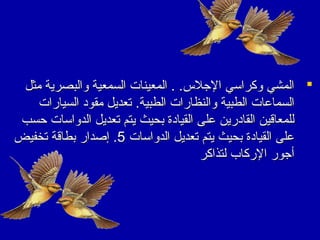 ‫‪ ‬المشي وكراسي الجل.س. . المعينات السمعية والبصرية مثل‬
‫السماعات الطبية والنظارات الطبية. تعديل مقود السيارات‬
‫للمعاقين القادرين على القيادة بحيث يتم تعديل الدواسات حسب‬
‫على القيادة بحيث يتم تعديل الدواسات 5. إصدار بطاقة تخفيض‬
‫أجور الركاب لتذاكر‬

 