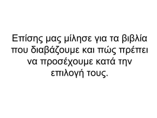 Επίσης μας μίλησε για τα βιβλία
που διαβάζουμε και πώς πρέπει
να προσέχουμε κατά την
επιλογή τους.

 