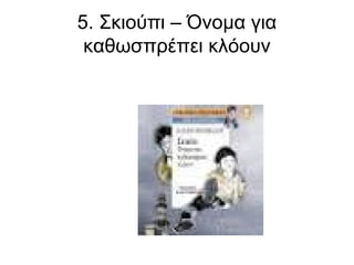 5. Σκιούπι – Όνομα για
καθωσπρέπει κλόουν

 