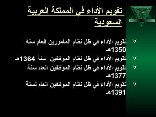 36
‫العربية‬ ‫المملكة‬ ‫في‬ ‫الاداء‬ ‫تقويم‬
‫السعوادية‬
‫سنة‬ ‫العام‬ ‫المأمورين‬ ‫نظام‬ ‫ظل‬ ‫في‬ ‫الاداء‬ ‫تقويم‬
1350‫هـ‬
‫سنة‬ ‫الموظفين‬ ‫نظام‬ ‫ظل‬ ‫في‬ ‫الاداء‬ ‫تقويم‬1364‫هـ‬
‫سنة‬ ‫العام‬ ‫الموظفين‬ ‫نظام‬ ‫ظل‬ ‫في‬ ‫الاداء‬ ‫تقويم‬
1377‫هـ‬
‫لسنة‬ ‫العام‬ ‫الموظفين‬ ‫نظام‬ ‫ظل‬ ‫في‬ ‫الاداء‬ ‫تقويم‬
1391‫هـ‬
 