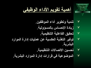 5
‫الوظيفي‬ ‫الاداء‬ ‫تقويم‬ ‫أهمية‬
‫الموظفين‬ ‫أاداء‬ ‫وتطوير‬ ‫تنمية‬.
‫بالمسؤولية‬ ‫الحساس‬ ‫زياادة‬.
.‫التنظيمية‬ ‫الفاعلية‬ ‫تحقيق‬
‫المواراد‬ ‫إادارة‬ ‫عمليات‬ ‫عن‬ ‫النعكسية‬ ‫التغذية‬ ‫توفير‬
‫البشرية‬.
.‫التنظيمية‬ ‫التصالت‬ ‫تحسين‬
.‫البشرية‬ ‫المواراد‬ ‫إادارة‬ ‫قرارات‬ ‫في‬ ‫الموضوعية‬
 